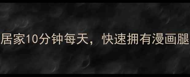 图片 最新瘦腿攻略：居家10分钟每天，快速拥有漫画腿的3个核心动作1