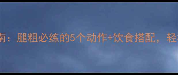 图片 最新瘦腿运动指南：腿粗必练的5个动作+饮食搭配，轻松告别大象腿！2