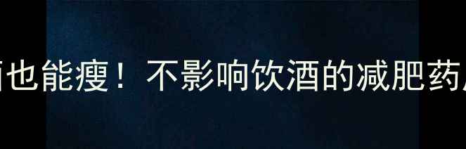 图片 最新研究喝啤酒也能瘦！不影响饮酒的减肥药原理与科学推荐