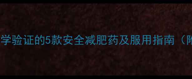 图片 最新研究推荐｜科学验证的5款安全减肥药及服用指南（附真实用户反馈）1