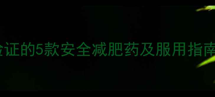 图片 最新研究推荐｜科学验证的5款安全减肥药及服用指南（附真实用户反馈）2