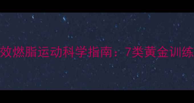 图片 最新研究高效燃脂运动科学指南：7类黄金训练+定制方案2
