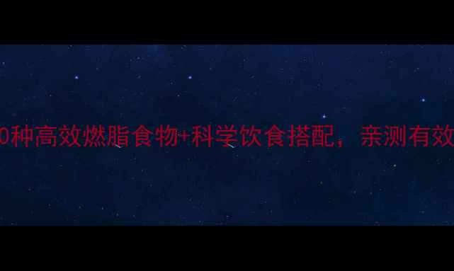 图片 最新研究：10种高效燃脂食物+科学饮食搭配，亲测有效减重8-15斤1