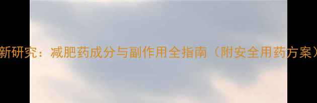 图片 最新研究：减肥药成分与副作用全指南（附安全用药方案）2
