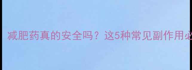 图片 最新研究：减肥药真的安全吗？这5种常见副作用必须警惕！