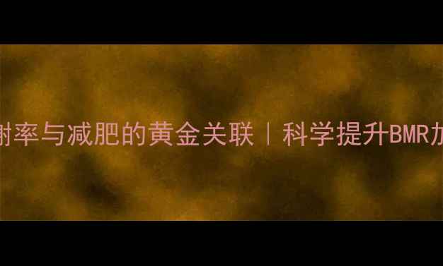 图片 最新研究：基础代谢率与减肥的黄金关联｜科学提升BMR加速瘦身的12个方法
