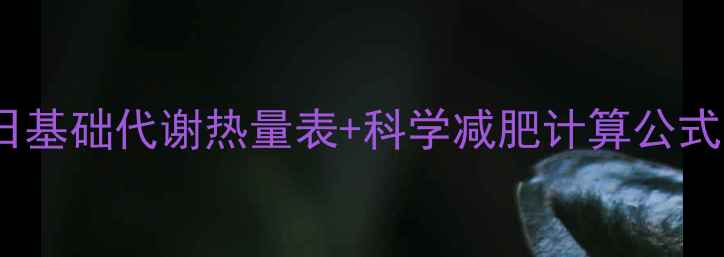 图片 最新研究：普通人每日基础代谢热量表+科学减肥计算公式，轻松掌控热量缺口2