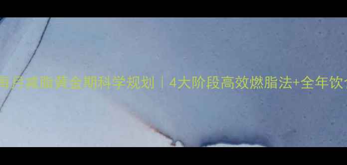 图片 最新研究：每月减脂黄金期科学规划｜4大阶段高效燃脂法+全年饮食运动指南1