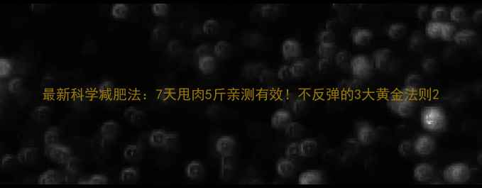 图片 最新科学减肥法：7天甩肉5斤亲测有效！不反弹的3大黄金法则2