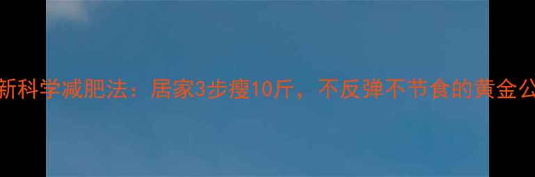 图片 最新科学减肥法：居家3步瘦10斤，不反弹不节食的黄金公式
