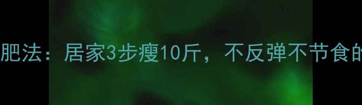 图片 最新科学减肥法：居家3步瘦10斤，不反弹不节食的黄金公式1