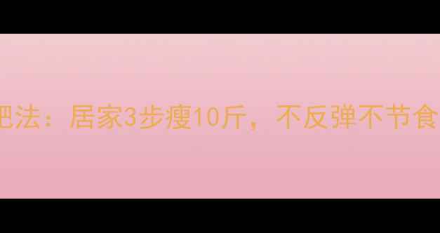 图片 最新科学减肥法：居家3步瘦10斤，不反弹不节食的黄金公式2