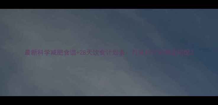 图片 最新科学减肥食谱+28天饮食计划表：月减10斤的黄金搭配2