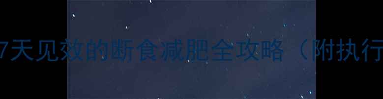 图片 最新科学断食法：7天见效的断食减肥全攻略（附执行步骤+避坑指南）2