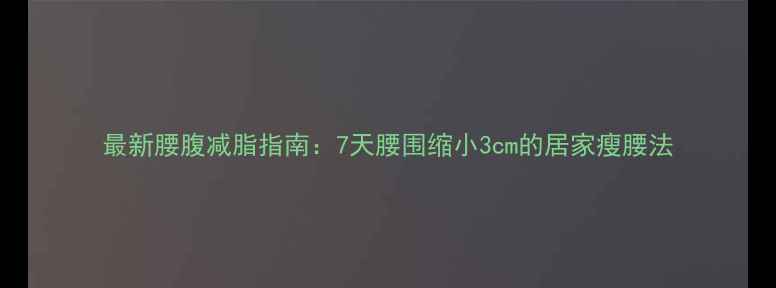 图片 最新腰腹减脂指南：7天腰围缩小3cm的居家瘦腰法