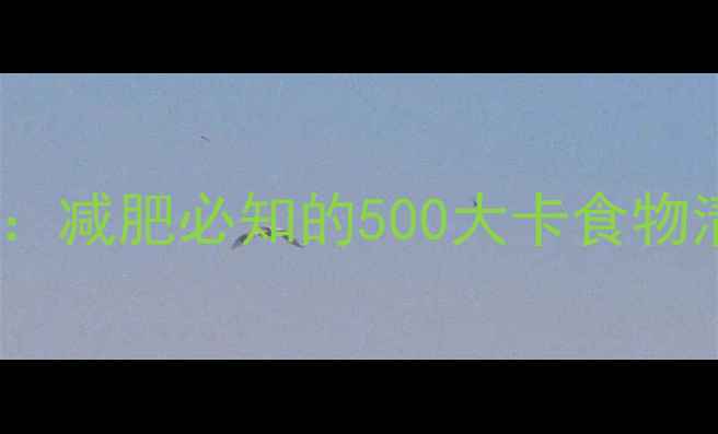 图片 最新食物热量表：减肥必知的500大卡食物清单及科学吃法1