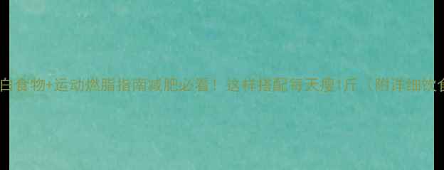 图片 最新！低脂高蛋白食物+运动燃脂指南减肥必看！这样搭配每天瘦1斤（附详细饮食表+运动计划）