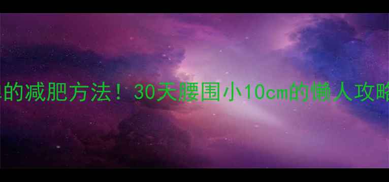 图片 最有效不反弹的减肥方法！30天腰围小10cm的懒人攻略✅亲测有效1