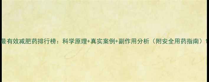 图片 最有效减肥药排行榜：科学原理+真实案例+副作用分析（附安全用药指南）1
