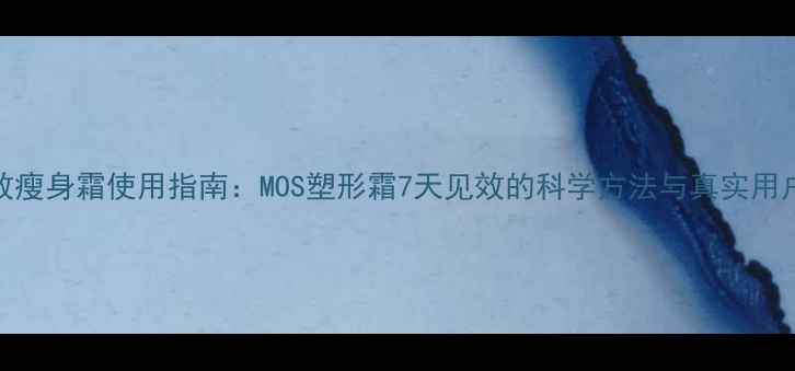 图片 最有效瘦身霜使用指南：MOS塑形霜7天见效的科学方法与真实用户反馈