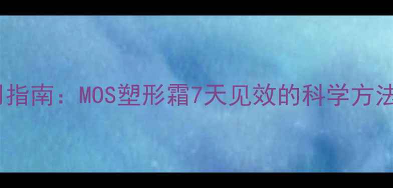 图片 最有效瘦身霜使用指南：MOS塑形霜7天见效的科学方法与真实用户反馈2