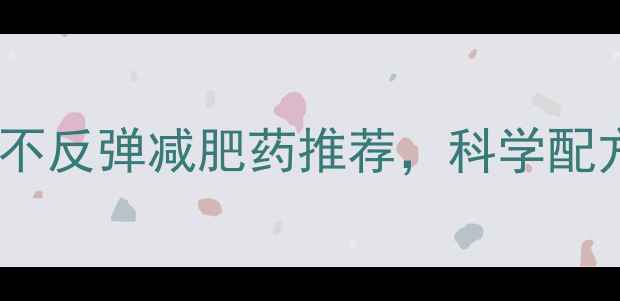 图片 最有效的5款不反弹减肥药推荐，科学配方+真实案例2