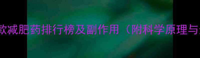 图片 最有效的5款减肥药排行榜及副作用（附科学原理与选购指南）