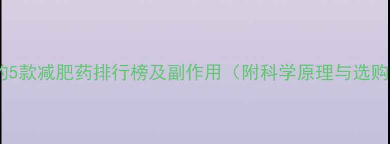 图片 最有效的5款减肥药排行榜及副作用（附科学原理与选购指南）2