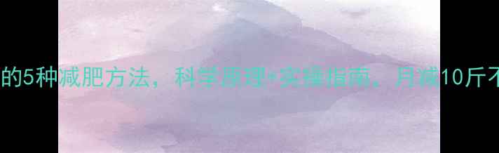 图片 最有效的5种减肥方法，科学原理+实操指南，月减10斤不反弹1