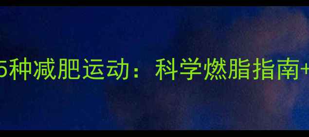 图片 最有效的5种减肥运动：科学燃脂指南+实操方案