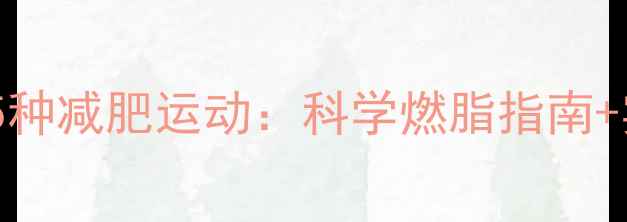 图片 最有效的5种减肥运动：科学燃脂指南+实操方案1