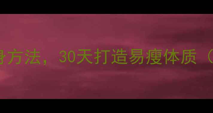 图片 最有效的5种科学瘦身方法，30天打造易瘦体质（附食谱+运动计划）1