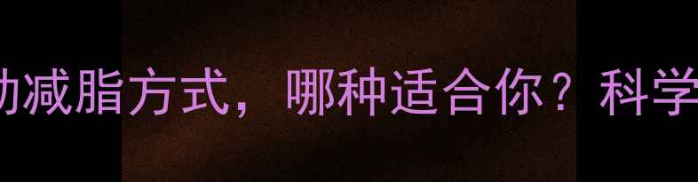 图片 最有效的5种运动减脂方式，哪种适合你？科学对比+亲测效果2