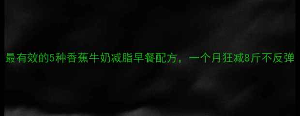 图片 最有效的5种香蕉牛奶减脂早餐配方，一个月狂减8斤不反弹