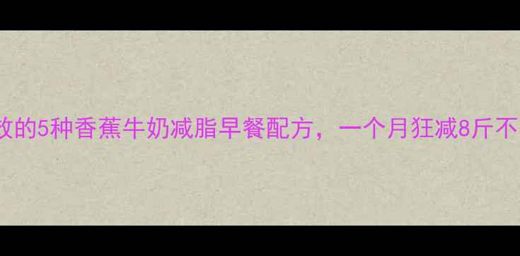 图片 最有效的5种香蕉牛奶减脂早餐配方，一个月狂减8斤不反弹2
