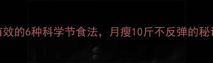 图片 最有效的6种科学节食法，月瘦10斤不反弹的秘诀全
