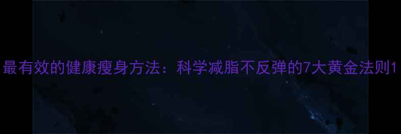图片 最有效的健康瘦身方法：科学减脂不反弹的7大黄金法则1