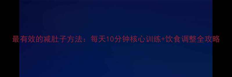 图片 最有效的减肚子方法：每天10分钟核心训练+饮食调整全攻略