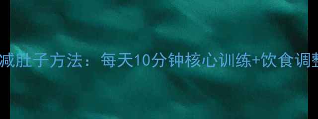 图片 最有效的减肚子方法：每天10分钟核心训练+饮食调整全攻略1