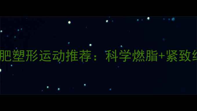 图片 最有效的减肥塑形运动推荐：科学燃脂+紧致线条全攻略2