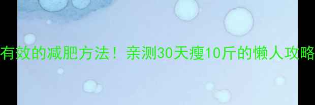 图片 最有效的减肥方法！亲测30天瘦10斤的懒人攻略🔥