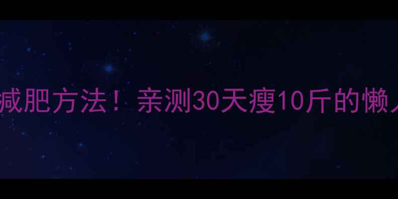 图片 最有效的减肥方法！亲测30天瘦10斤的懒人攻略🔥1