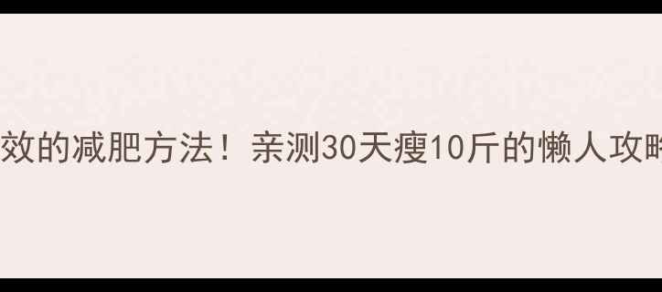 图片 最有效的减肥方法！亲测30天瘦10斤的懒人攻略🔥2