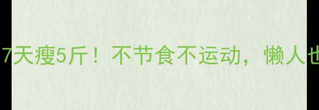 图片 最有效的减肥方法：7天瘦5斤！不节食不运动，懒人也能轻松变瘦的秘诀2