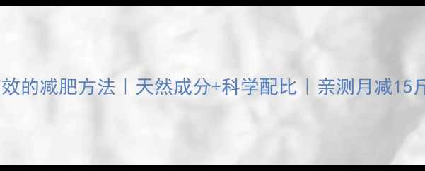 图片 最有效的减肥方法｜天然成分+科学配比｜亲测月减15斤✨1