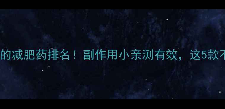 图片 最有效的减肥药排名！副作用小亲测有效，这5款不踩雷1