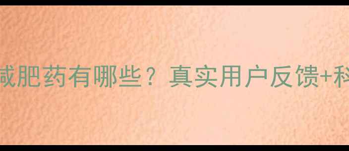 图片 最有效的减肥药有哪些？真实用户反馈+科学原理大