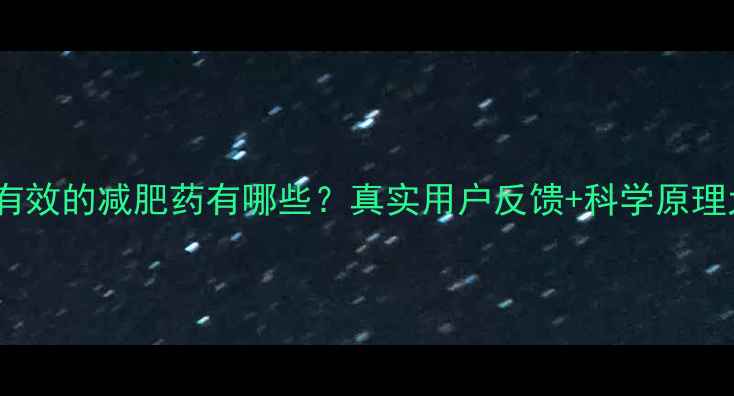 图片 最有效的减肥药有哪些？真实用户反馈+科学原理大2