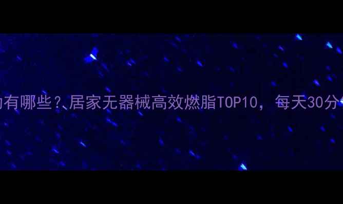图片 最有效的减肥运动有哪些？居家无器械高效燃脂TOP10，每天30分钟告别顽固脂肪！