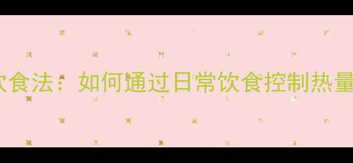 图片 最有效的减肥饮食法：如何通过日常饮食控制热量轻松瘦下来？1